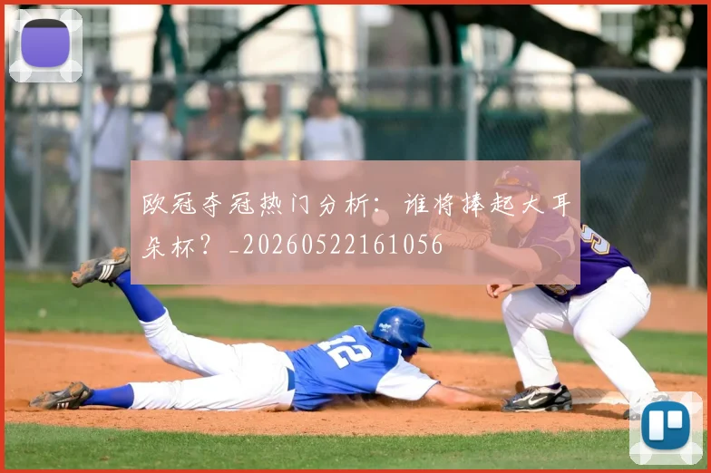 欧冠夺冠热门分析：谁将捧起大耳朵杯？_20260522161056