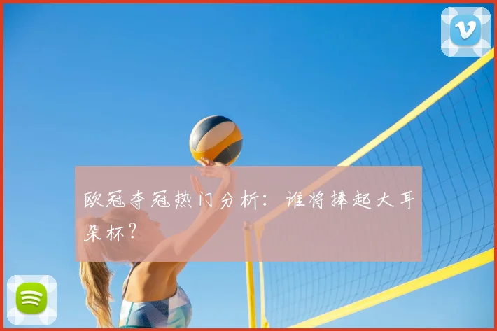 欧冠夺冠热门分析：谁将捧起大耳朵杯？