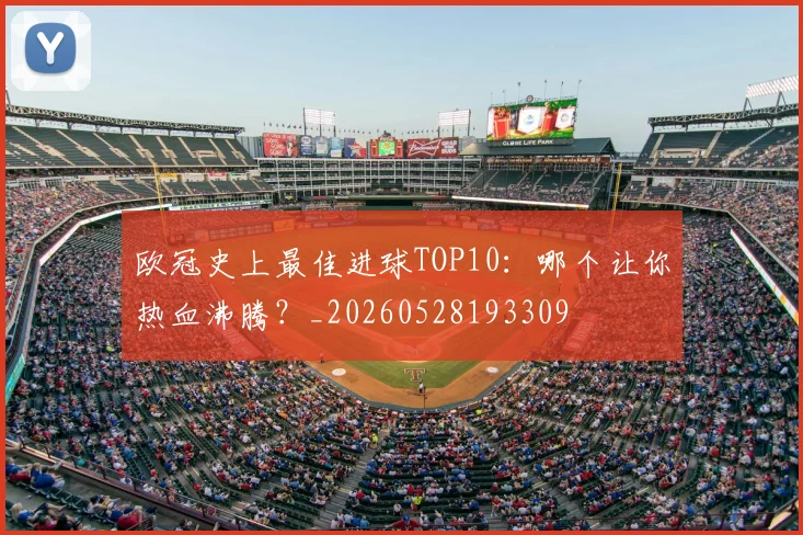 欧冠史上最佳进球TOP10:哪个让你热血沸腾?_20260528193309